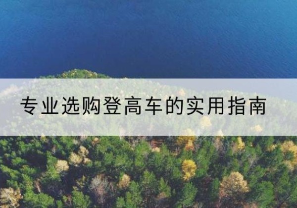 宜宾电动登高车厂家推荐-专业选购登高车的实用指南