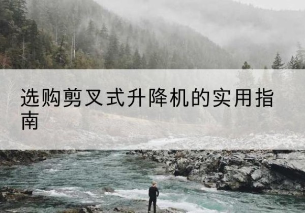 宜宾剪叉式升降机怎么选-选购剪叉式升降机的实用指南
